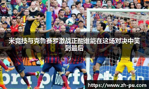 米竞技与克鲁赛罗激战正酣谁能在这场对决中笑到最后