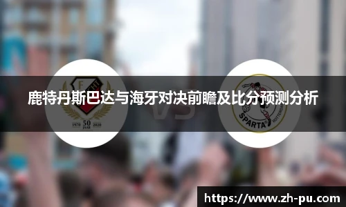 鹿特丹斯巴达与海牙对决前瞻及比分预测分析