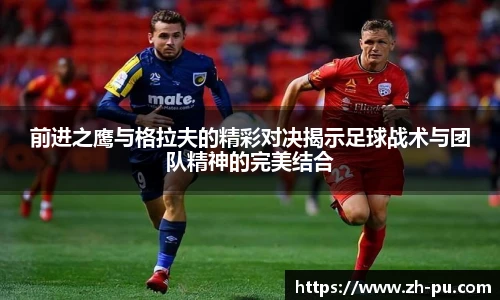 前进之鹰与格拉夫的精彩对决揭示足球战术与团队精神的完美结合