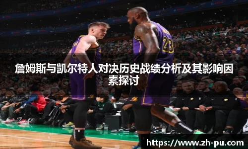 詹姆斯与凯尔特人对决历史战绩分析及其影响因素探讨