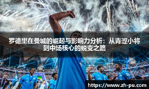 罗德里在曼城的崛起与影响力分析：从青涩小将到中场核心的蜕变之路