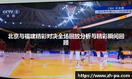 北京与福建精彩对决全场回放分析与精彩瞬间回顾