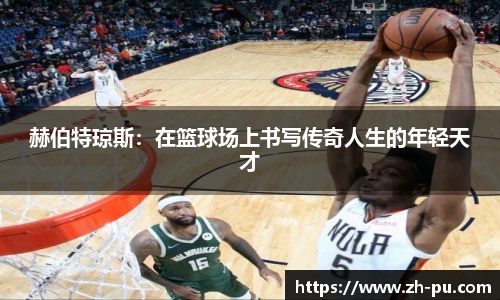 赫伯特琼斯：在篮球场上书写传奇人生的年轻天才
